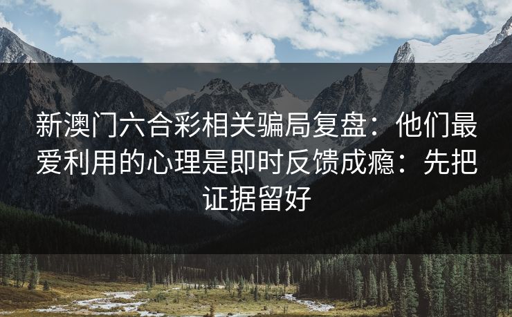 新澳门六合彩相关骗局复盘：他们最爱利用的心理是即时反馈成瘾：先把证据留好