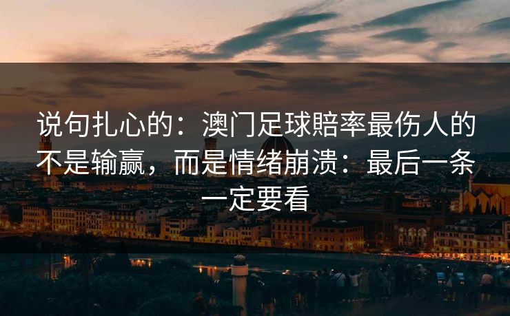 说句扎心的：澳门足球賠率最伤人的不是输赢，而是情绪崩溃：最后一条一定要看