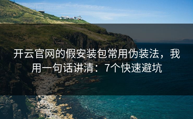 开云官网的假安装包常用伪装法,我用一句话讲清:7个快速避坑